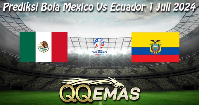 Prediksi Bola Mexico Vs Ecuador 1 Juli 2024