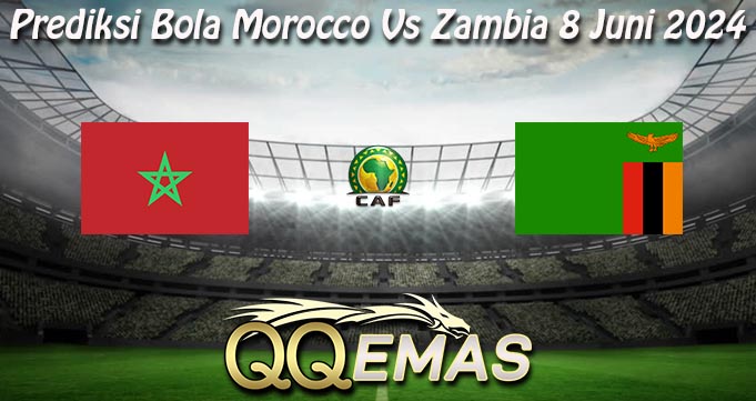Prediksi Bola Morocco Vs Zambia 8 Juni 2024